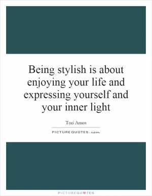 Being stylish is about enjoying your life and expressing yourself and your inner light Picture Quote #1
