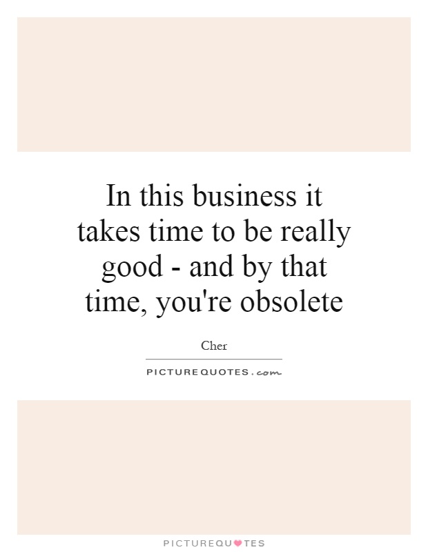 In this business it takes time to be really good - and by that time, you're obsolete Picture Quote #1