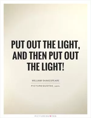 Put out the light, and then put out the light! Picture Quote #1