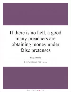 If there is no hell, a good many preachers are obtaining money under false pretenses Picture Quote #1