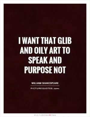 I want that glib and oily art To speak and purpose not Picture Quote #1