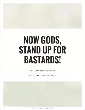 Now gods, stand up for bastards! Picture Quote #1