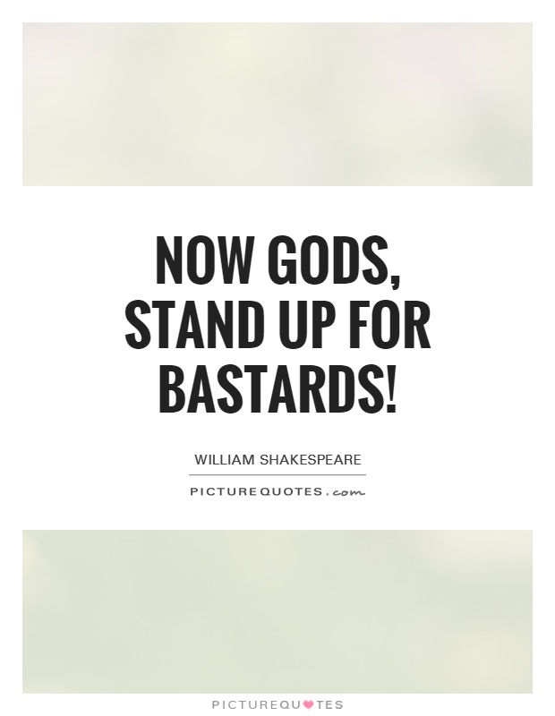 Now gods, stand up for bastards! Picture Quote #1