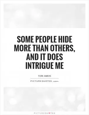 Some people hide more than others, and it does intrigue me Picture Quote #1