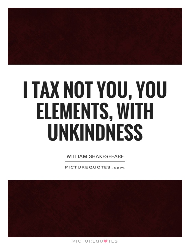 I tax not you, you elements, with unkindness Picture Quote #1