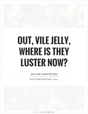 Out, vile jelly, where is they luster now? Picture Quote #1