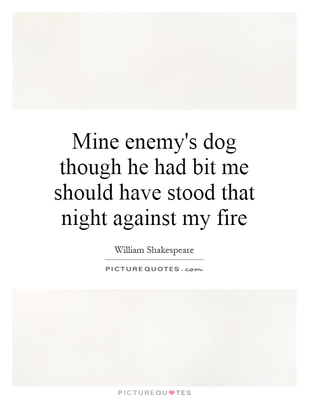 Mine enemy's dog though he had bit me should have stood that night against my fire Picture Quote #1