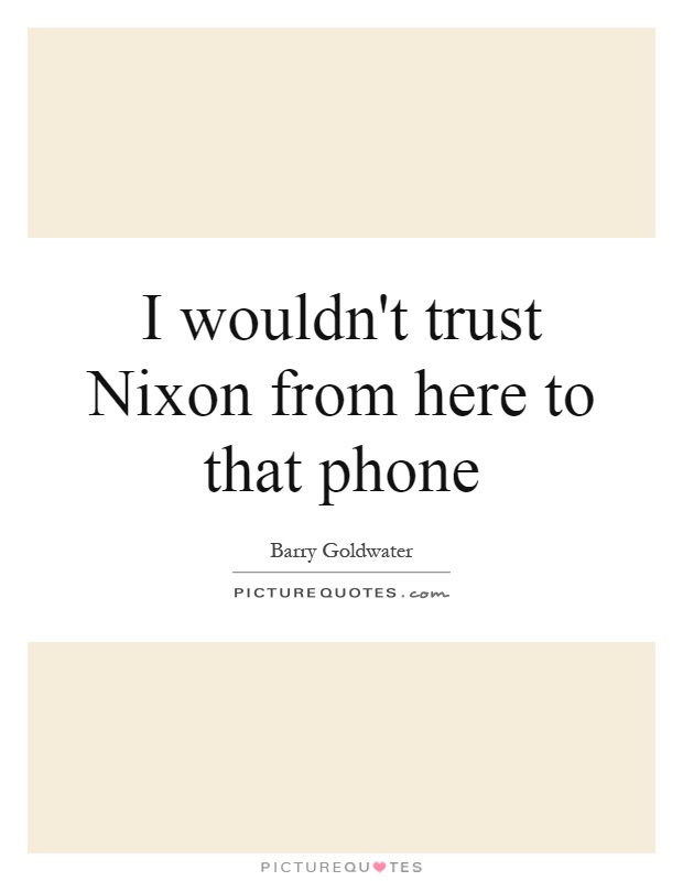 I wouldn't trust Nixon from here to that phone Picture Quote #1