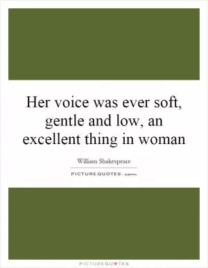 Her voice was ever soft, gentle and low, an excellent thing in woman Picture Quote #1