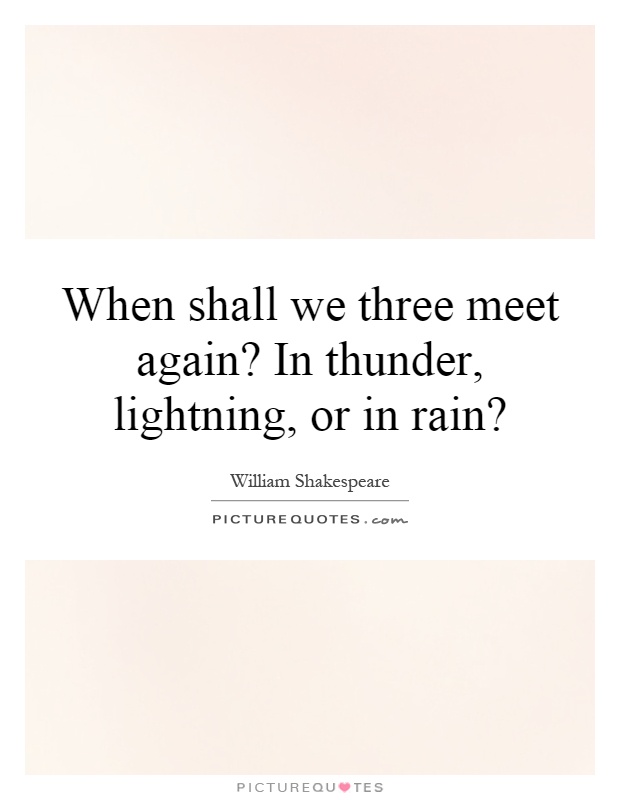 When shall we three meet again? In thunder, lightning, or in rain? Picture Quote #1