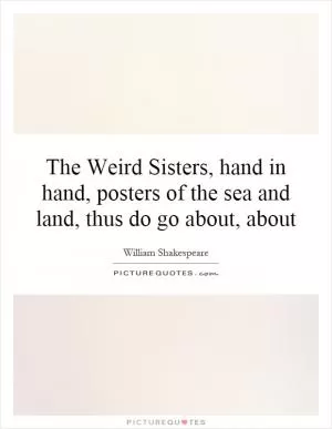 The Weird Sisters, hand in hand, posters of the sea and land, thus do go about, about Picture Quote #1