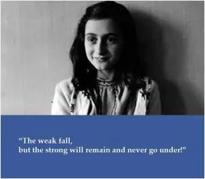 The weak fall, but the strong will remain and never go under Picture Quote #1