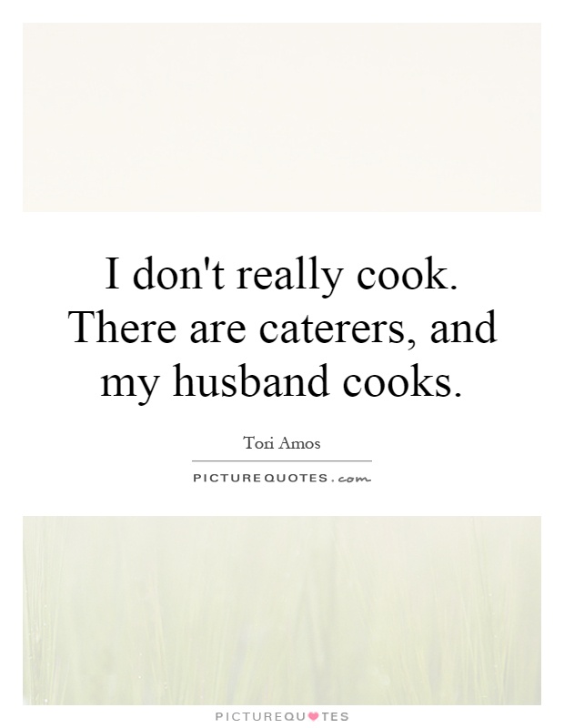 I don't really cook. There are caterers, and my husband cooks Picture Quote #1