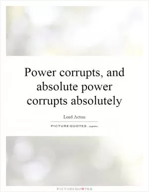 Power corrupts, and absolute power corrupts absolutely Picture Quote #1