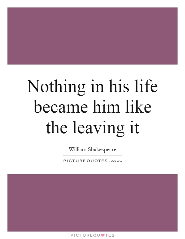 Nothing in his life became him like the leaving it Picture Quote #1