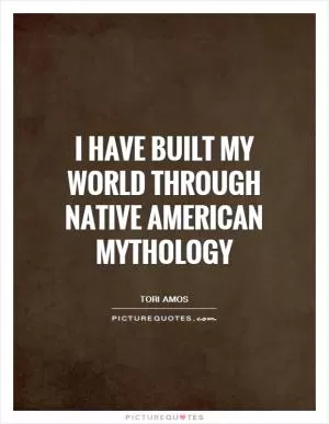 I have built my world through Native American mythology Picture Quote #1