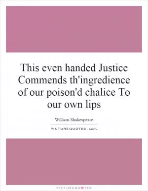 This even handed Justice Commends th'ingredience of our poison'd chalice To our own lips Picture Quote #1