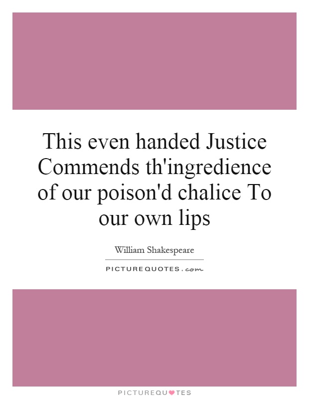 This even handed Justice Commends th'ingredience of our poison'd chalice To our own lips Picture Quote #1