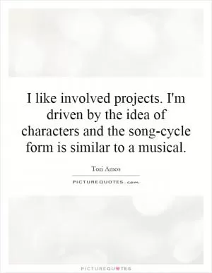 I like involved projects. I'm driven by the idea of characters and the song-cycle form is similar to a musical Picture Quote #1