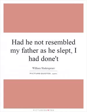 Had he not resembled my father as he slept, I had done't Picture Quote #1