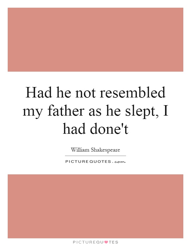 Had he not resembled my father as he slept, I had done't Picture Quote #1