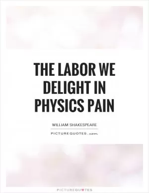 The labor we delight in physics pain Picture Quote #1