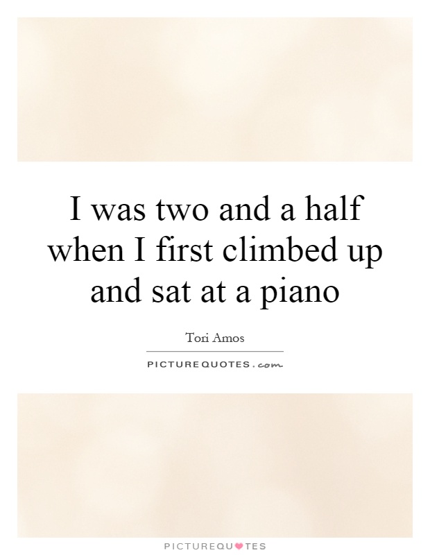 I was two and a half when I first climbed up and sat at a piano Picture Quote #1