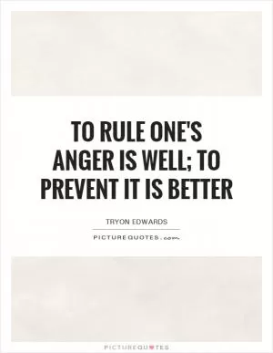 To rule one's anger is well; to prevent it is better Picture Quote #1