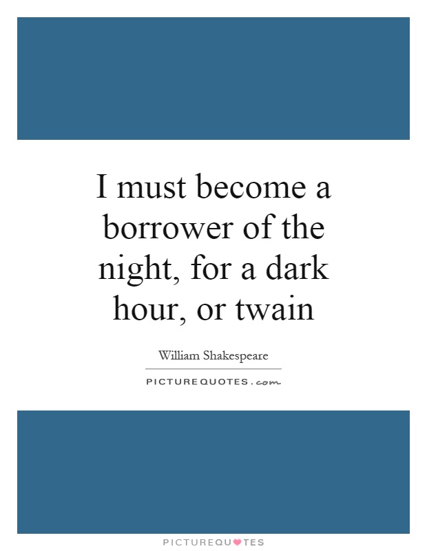 I must become a borrower of the night, for a dark hour, or twain Picture Quote #1