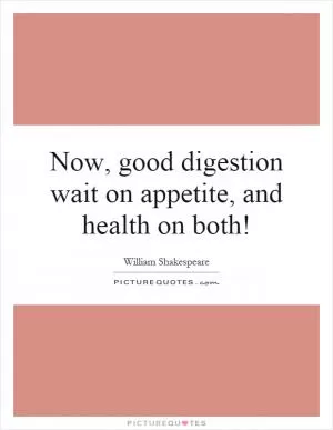 Now, good digestion wait on appetite, and health on both! Picture Quote #1