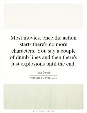 Most movies, once the action starts there's no more characters. You say a couple of dumb lines and then there's just explosions until the end Picture Quote #1