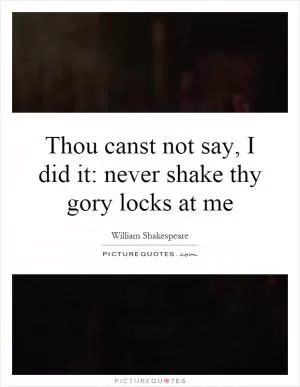 Thou canst not say, I did it: never shake thy gory locks at me Picture Quote #1