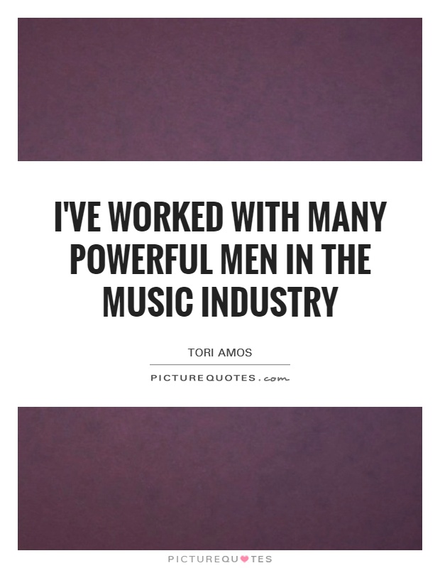 I've worked with many powerful men in the music industry Picture Quote #1
