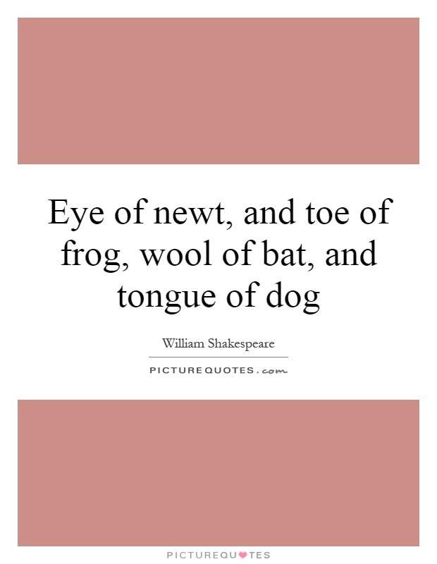 Eye of newt, and toe of frog, wool of bat, and tongue of dog Picture Quote #1
