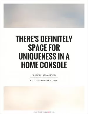 There's definitely space for uniqueness in a home console Picture Quote #1