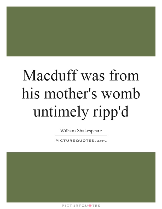 Macduff was from his mother's womb untimely ripp'd Picture Quote #1