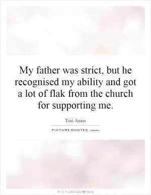 My father was strict, but he recognised my ability and got a lot of flak from the church for supporting me Picture Quote #1