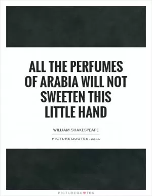 All the perfumes of Arabia will not sweeten this little hand Picture Quote #1