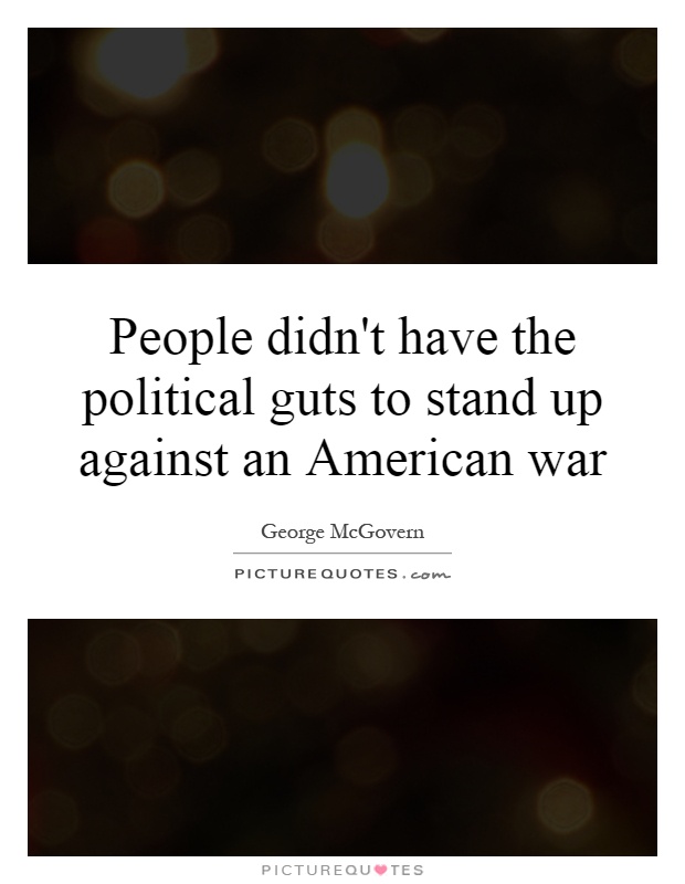 People didn't have the political guts to stand up against an American war Picture Quote #1