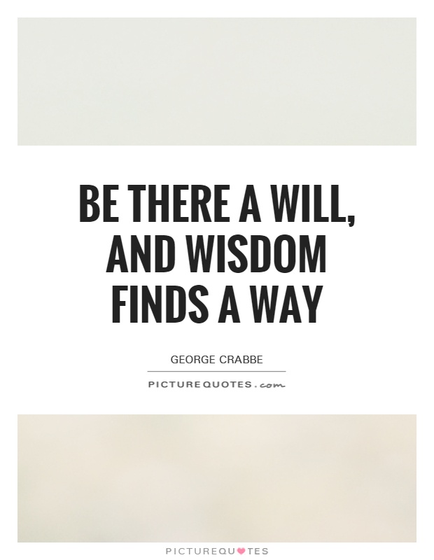 Be there a will, and wisdom finds a way Picture Quote #1