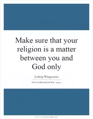 Make sure that your religion is a matter between you and God only Picture Quote #1
