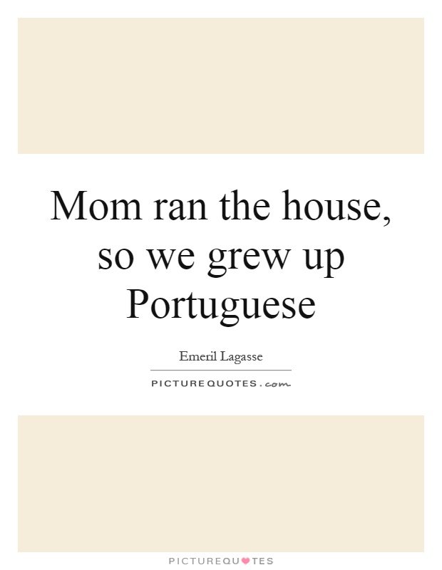 Mom ran the house, so we grew up Portuguese Picture Quote #1