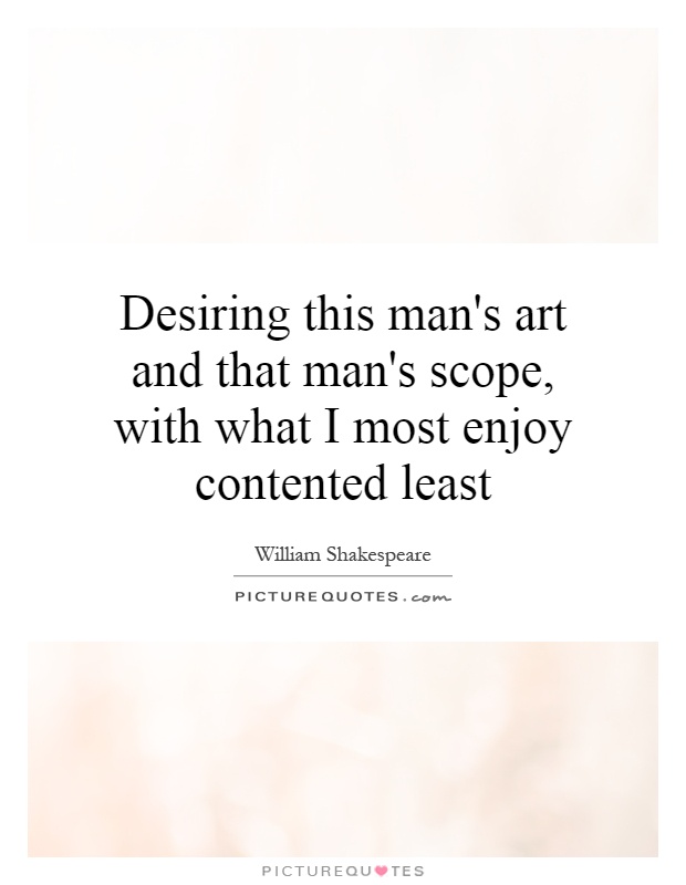 Desiring this man's art and that man's scope, with what I most enjoy contented least Picture Quote #1