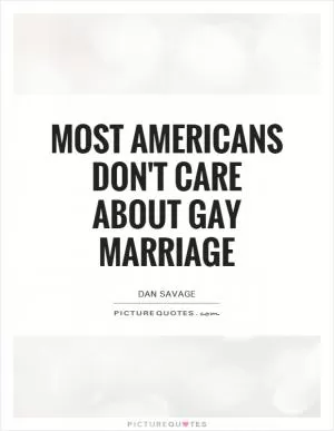 Most Americans don't care about gay marriage Picture Quote #1