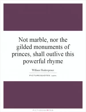 Not marble, nor the gilded monuments of princes, shall outlive this powerful rhyme Picture Quote #1