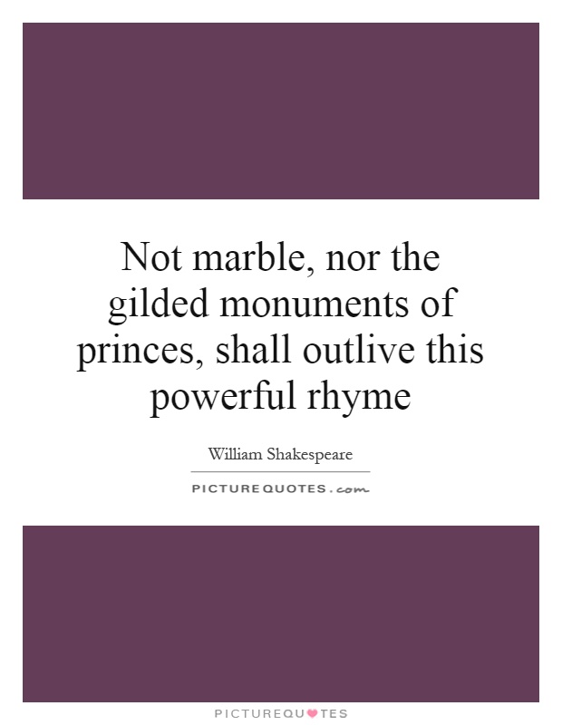 Not marble, nor the gilded monuments of princes, shall outlive this powerful rhyme Picture Quote #1