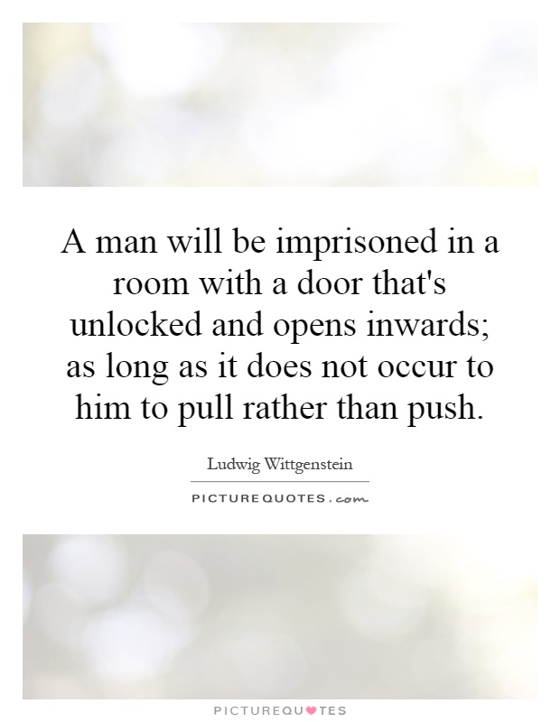 A man will be imprisoned in a room with a door that's unlocked and opens inwards; as long as it does not occur to him to pull rather than push Picture Quote #1
