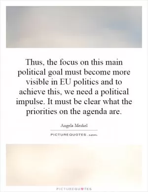 Thus, the focus on this main political goal must become more visible in EU politics and to achieve this, we need a political impulse. It must be clear what the priorities on the agenda are Picture Quote #1