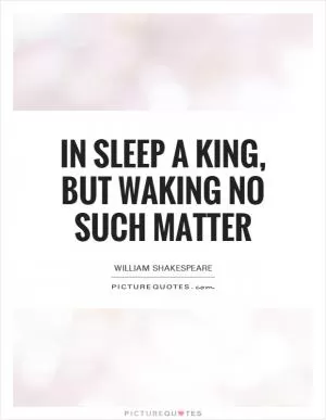 In sleep a king, but waking no such matter Picture Quote #1