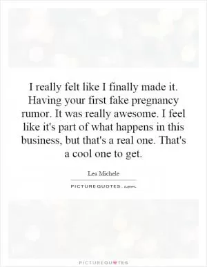 I really felt like I finally made it. Having your first fake pregnancy rumor. It was really awesome. I feel like it's part of what happens in this business, but that's a real one. That's a cool one to get Picture Quote #1